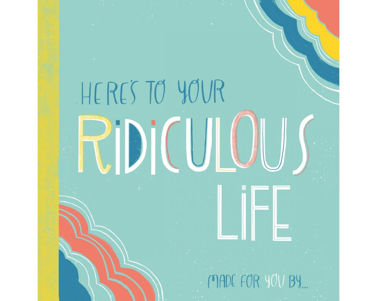Here's to Your Ridiculous Life